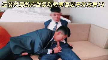 正装大屌肌肉型男和同事酒店开房做爱10