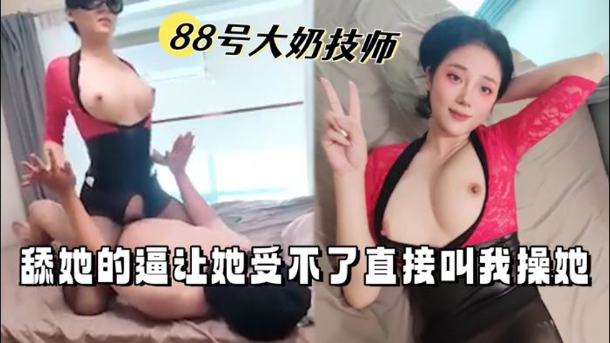 88号大奶技师，舔她的逼让她受不了直接叫我操她